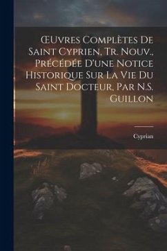 OEuvres Complètes De Saint Cyprien, Tr. Nouv., Précédée D'une Notice Historique Sur La Vie Du Saint Docteur, Par N.S. Guillon - Cyprian