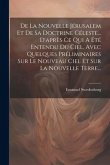 De La Nouvelle Jérusalem Et De Sa Doctrine Céleste... D'après Ce Qui A Été Entendu Du Ciel, Avec Quelques Préliminaires Sur Le Nouveau Ciel Et Sur La