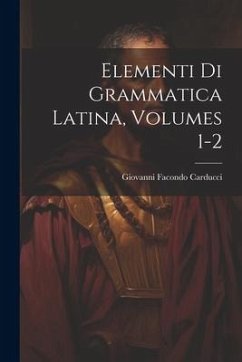 Elementi Di Grammatica Latina, Volumes 1-2 - Carducci, Giovanni Facondo