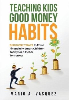 Teaching Kids Good Money Habits: Discover 7 Ways to Raise Financially Smart Children Today for a Richer Tomorrow - Vasquez, Mario A.