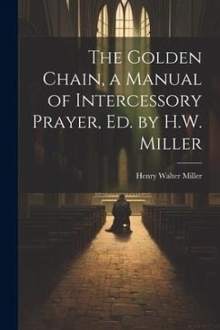 The Golden Chain, a Manual of Intercessory Prayer, Ed. by H.W. Miller - Miller, Henry Walter