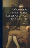 A Compleat History of the Rebellion, From ... 1745 to ... 1746
