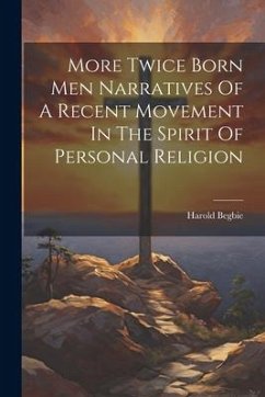 More Twice Born Men Narratives Of A Recent Movement In The Spirit Of Personal Religion - Begbie, Harold