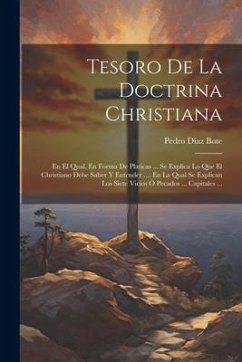 Tesoro De La Doctrina Christiana: En El Qual, En Forma De Platicas ... Se Explica Lo Que El Christiano Debe Saber Y Entender .... En La Qual Se Explic