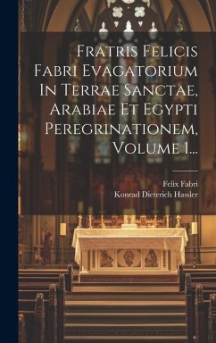 Fratris Felicis Fabri Evagatorium In Terrae Sanctae, Arabiae Et Egypti Peregrinationem, Volume 1... - Fabri, Felix