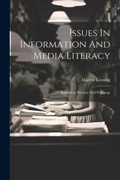 Issues In Information And Media Literacy: Education, Practice And Pedagogy - Leaning, Marcus