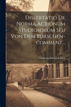 Dissertatio De Norma Actionum Studiosorum Seu Von Dem Burschen-comment... - Gleis, Christian Friedrich