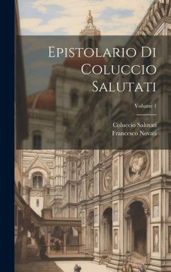 Epistolario di Coluccio Salutati; Volume 1 - Salutati, Coluccio; Novati, Francesco