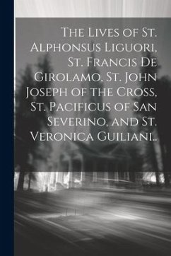 The Lives of St. Alphonsus Liguori, St. Francis De Girolamo, St. John Joseph of the Cross, St. Pacificus of San Severino, and St. Veronica Guiliani.. - Anonymous