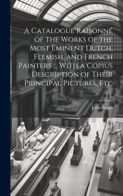 A Catalogue Raisonné of the Works of the Most Eminent Dutch, Flemish, and French Painters ... With a Copius Description of Their Principal Pictures, E - Smith, John