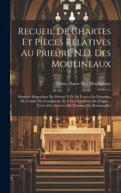 Recueil De Chartes Et Pièces Relatives Au Prieuré N.D. Des Moulineaux: Membre Dépendant Du Prieuré N.D. De Louye-Lès-Dourdan, De L'ordre De Grandmont; - Moulineaux, Notre-Dame Des