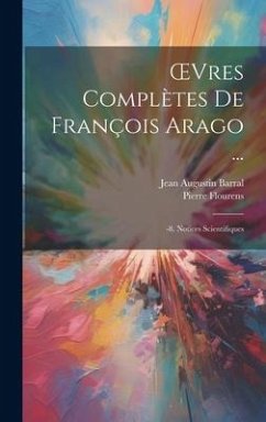 OEvres Complètes De François Arago ...: -8. Notices Scientifiques - Barral, Jean Augustin; Flourens, Pierre