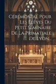 Cérémonial Pour Les Élèves Du Petit Séminaire De La Primatiale De Lyon...