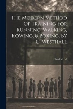 The Modern Method Of Training For Running, Walking, Rowing, & Boxing, By C. Westhall - Hall, Charles