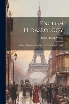 English Phraseology: A Ser. of Practical Exercises to Be Transl. Into French - Wattez, Francis Joseph