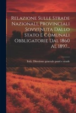 Relazione Sulle Strade Nazionali, Provinciali Sovvenuta Dallo Stato E Comunali Obbligatorie Dal 1860 Al 1897...