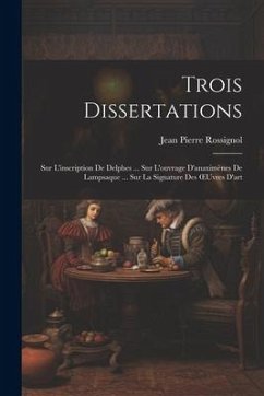 Trois Dissertations: Sur L'inscription De Delphes ... Sur L'ouvrage D'anaximènes De Lampsaque ... Sur La Signature Des OEuvres D'art - Rossignol, Jean Pierre