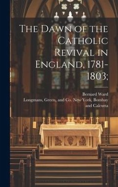 The Dawn of the Catholic Revival in England, 1781-1803; - Ward, Bernard