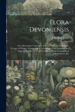 Flora Devoniensis: Or a Descriptive Catalogue of Plants Growing Wild in the County of Devon, Arranged Both According to the Linnaean and - Jones, John Pike