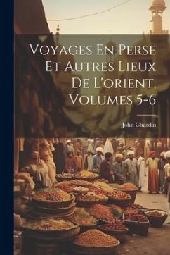 Voyages En Perse Et Autres Lieux De L'orient, Volumes 5-6 - Chardin, John