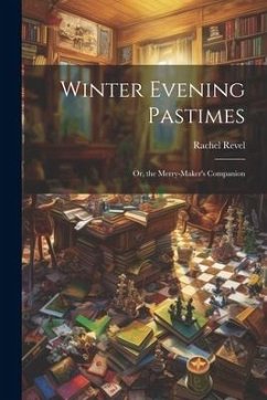 Winter Evening Pastimes; Or, the Merry-Maker's Companion - Revel, Rachel
