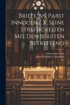 Briefe An Pabst Innocenz X. Seine Streitigkeiten Mit Den Jesuiten Betreffend - (Papa, Innocentius; X. ).