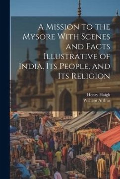 A Mission to the Mysore With Scenes and Facts Illustrative of India, Its People, and Its Religion - Arthur, William; Haigh, Henry