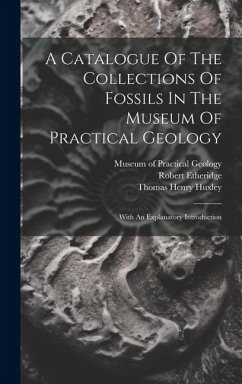 A Catalogue Of The Collections Of Fossils In The Museum Of Practical Geology: With An Explanatory Introduction - Etheridge, Robert