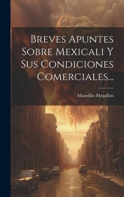 Breves Apuntes Sobre Mexicali Y Sus Condiciones Comerciales... - Megallón, Maurillio