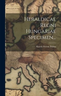 Heraldicae Regni Hungariae Specimen... - Palma, Károly Ferenc