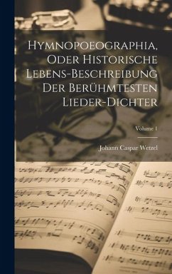 Hymnopoeographia, Oder Historische Lebens-beschreibung Der Berühmtesten Lieder-dichter; Volume 1 - Wetzel, Johann Caspar