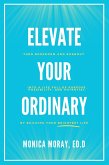 Elevate Your Ordinary: Turn Boredom and Burnout Into A Life Full of Purpose, Possibility, and Potential By Building Your Brightest Life (eBook, ePUB)