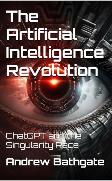 The Artificial Intelligence Revolution : ChatGPT and the Singularity Race (eBook, ePUB) The Artificial Intelligence Revolution : ChatGPT and the Singularity Race (eBook, ePUB)