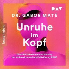 Unruhe im Kopf: Über die Entstehung und Heilung der Aufmerksamkeitsdefizitstörungen ADHS (MP3-Download) - Maté, Gabor