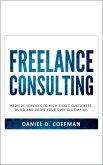 Freelance Consulting: Provide Services to High Ticket Customers. Build and Grow Your own Gig Empire. (eBook, ePUB)