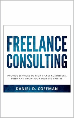 Cover Freelance Consulting: Provide Services to High Ticket Customers. Build and Grow Your own Gig Empire. (eBook, ePUB)