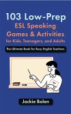 103 Low-Prep ESL Speaking Games & Activities for Kids, Teenagers, and Adults: The Ultimate Book for Busy English Teachers (eBook, ePUB)