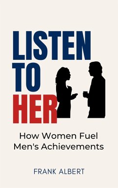 Listen To Her: How Women Fuel Men's Achievements (eBook, ePUB) - Albert, Frank