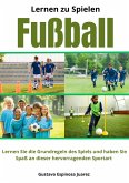 Lernen zu spielen Fußball Lernen Sie die Grundregeln des Spiels und haben Sie Spaß an dieser hervorragenden Sportart (eBook, ePUB)