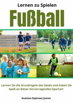 Lernen zu spielen Fußball Lernen Sie die Grundregeln des Spiels und haben Sie Spaß an dieser hervorragenden Sportart (eBook, ePUB) - Juarez, Gustavo Espinosa