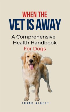When The Vet Is Away: A Comprehensive Health Handbook For Dogs (eBook, ePUB) - Albert, Frank