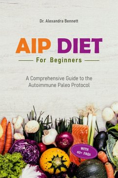AIP Diet for Beginners: A Comprehensive Guide to the Autoimmune Paleo Protocol (eBook, ePUB) - Bennett, Alexandra