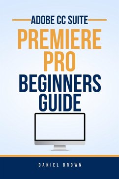 Adobe CC Premiere Pro - Beginners Guide (Adobe CC - Beginners Guide) (eBook, ePUB) - Brown, Daniel