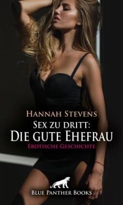 Sex zu dritt: Die gute Ehefrau   Erotische Geschichte + 2 weitere Geschichten - Stevens, Hannah