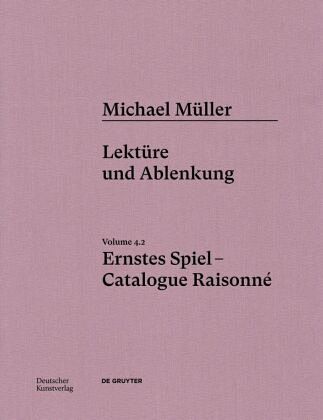 Michael Müller. Ernstes Spiel. Catalogue Raisonné / Michael Müller. Ernstes Spiel. Catalogue Raisonné Volume 4.2