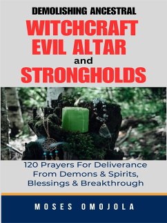 Demolishing Ancestral, Witchcraft, Evil Altar And Strongholds: 120 Prayers For Deliverance From Demons & Spirits, Blessings & Breakthrough (eBook, ePUB) - Omojola, Moses