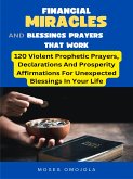 Financial Miracles And Blessings Prayers That Work: 120 Violent Prophetic Prayers, Declarations And Prosperity Affirmations For Unexpected Blessings In Your Life (eBook, ePUB)
