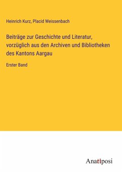 Beiträge zur Geschichte und Literatur, vorzüglich aus den Archiven und Bibliotheken des Kantons Aargau - Kurz, Heinrich; Weissenbach, Placid
