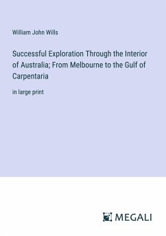 Successful Exploration Through the Interior of Australia; From Melbourne to the Gulf of Carpentaria - Wills, William John