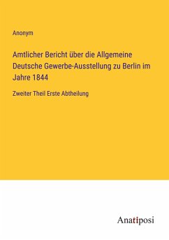 Amtlicher Bericht über die Allgemeine Deutsche Gewerbe-Ausstellung zu Berlin im Jahre 1844 - Anonym